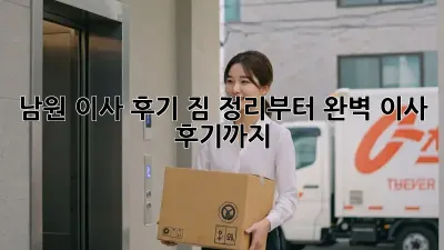 남원 이사 후기: 짐 정리부터 완벽 이사 후기까지!